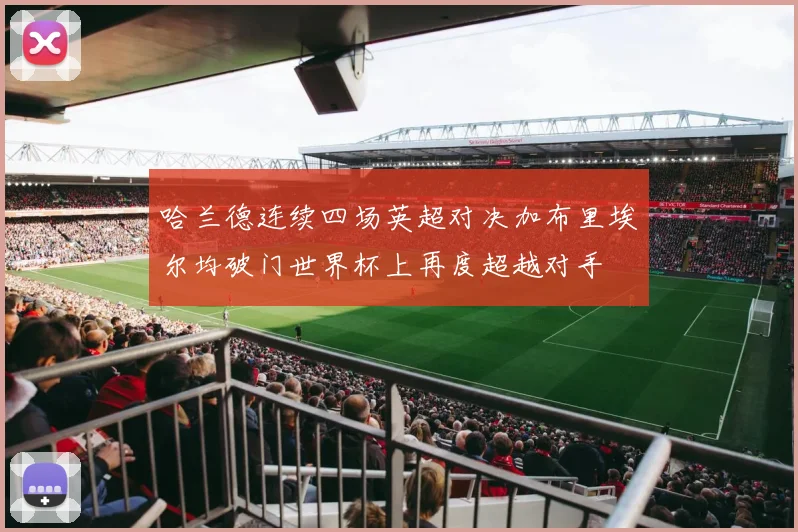 哈兰德连续四场英超对决加布里埃尔均破门世界杯上再度超越对手