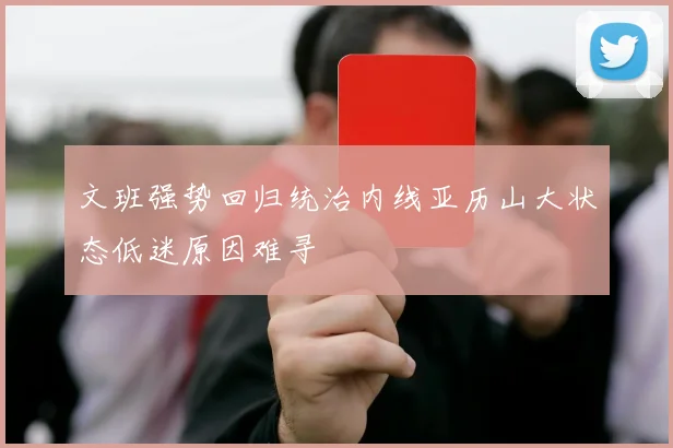 文班强势回归统治内线亚历山大状态低迷原因难寻