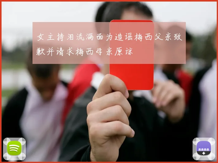 女主持泪流满面为造谣梅西父亲致歉并请求梅西母亲原谅