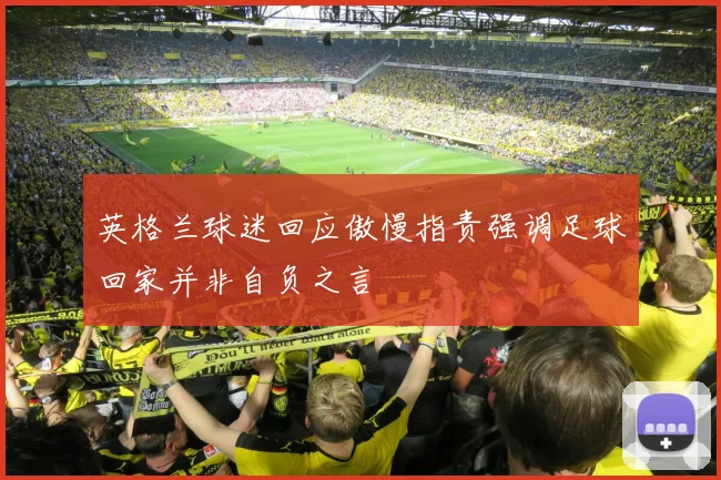 英格兰球迷回应傲慢指责强调足球回家并非自负之言