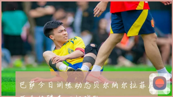 巴萨今日训练动态贝尔纳尔拉菲尼亚合练滕森回归球队