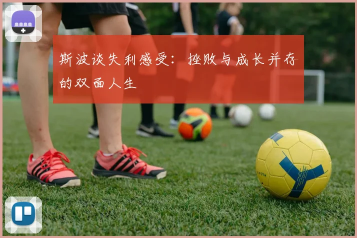 斯波谈失利感受：挫败与成长并存的双面人生