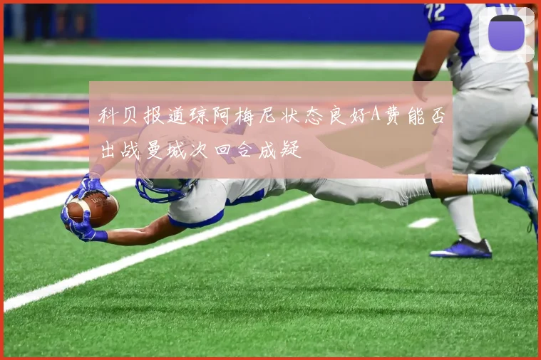 科贝报道琼阿梅尼状态良好A费能否出战曼城次回合成疑